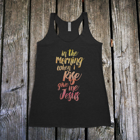 In The Morning When I Rise Give Me Jesus Ladies Racerback Tank