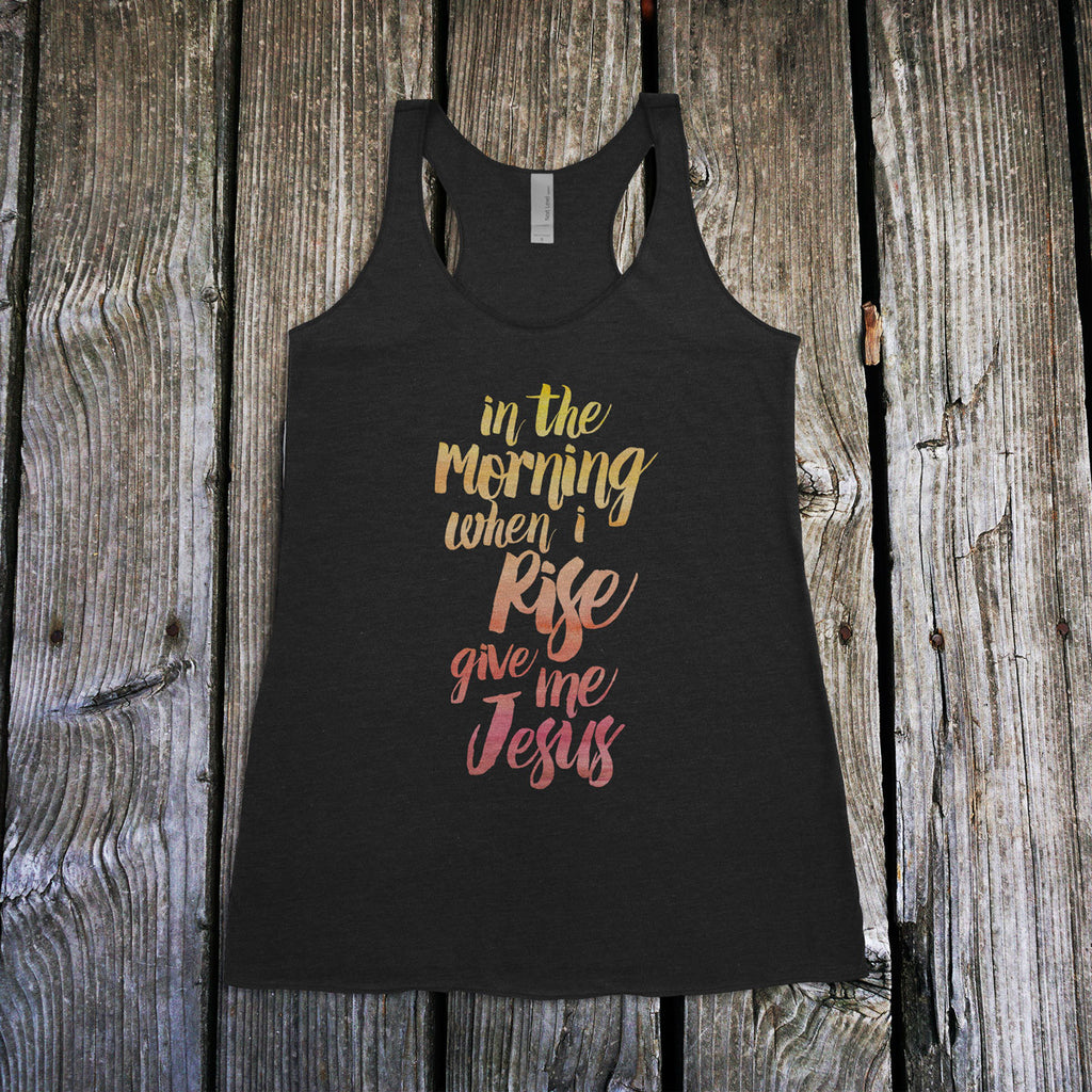In The Morning When I Rise Give Me Jesus Ladies Racerback Tank
